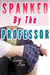 Spanked By The Professor (Spanked by the Teacher, Spanked by Older Man) - Spanking by the Alpha Spanked and Taken, #3