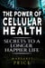 The Power of Cellular Health: Secrets to a Longer, Happier Life