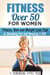 Fitness Over 50 for Women: Fitness, Diet and Weight Loss Tips to Shedding Fat and Keeping It Off - Stay Fit