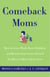 Comeback Moms - How to Leave Work, Raise Children, and Restart Your Career Even if You Haven't Had a Job in Years