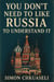You Don’t Need to Like Russia to Understand It