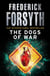 The Dogs Of War - A legendary thriller from the international bestselling author of The Day of the Jackal, now a major TV series starring Eddie Redmayne