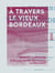 À travers le vieux Bordeaux - Récits inédits, légendes, études de mœurs, portraits, types, monuments, reconstitution des quartiers pittoresques