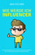 Wie werde ich Influencer? - Das praktische Buch für alle, die mit Social Media Marketing Geld verdienen und erfolgreich werden möchten