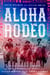 Aloha Rodeo - Three Hawaiian Cowboys, the World's Greatest Rodeo, and a Hidden History of the American West