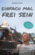 Einfach mal frei sein - Wie ich auf der Reise meines Lebens eine neue Welt jenseits von Ängsten, Konventionen und Grenzen entdeckte
