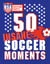 USA Soccer Guy's 50 Insane Soccer Moments