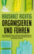 Haushalt richtig organisieren und führen - Mit den besten Tipps & Tricks im Handumdrehen zu mehr Ordnung, weniger Stress und mehr Geld in der Haushaltskasse