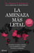 La amenaza más letal - Nuestra guerra contra las pandemias y cómo evitar la próxima