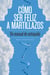 Cómo ser feliz a martillazos - Un manual de antiayuda