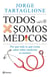 Todos somos médicos - Por qué todo lo que creías saber sobre medicina es mentira