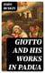 Giotto and his works in Padua - An Explanatory Notice of the Series of Woodcuts Executed for the Arundel Society After the Frescoes in the Arena Chapel