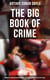 The Big Book of Crime: Complete Sherlock Holmes Books, True Crime Stories & Detective Tales - A Study in Scarlet, The Sign of Four, The Valley of Fear, Mysteries and Adventures…