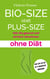 Bio-Size statt Plus-Size - Wie Sie gesund und einfach abnehmen ohne Diät
