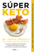 Súper Keto - Las claves cetogénicas para descubrir el poder de las grasas en tu dieta