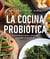 La cocina probiótica - Recetas fáciles, sanas y deliciosas para cuidar tu microbiota