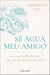 Sê Água, Meu Amigo