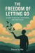 The Freedom of  Letting Go:  A Guide to Release,  Acceptance, and Inner  Peace