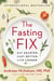 The Fasting Fix - Eat Smarter, Fast Better, Live Longer