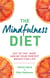 The Mindfulness Diet - Eat in the 'now' and be the perfect weight for life – with mindfulness practices and 70 recipes
