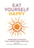 Eat Yourself Happy - Ingredients & Recipes for a Good Mood, Every Day