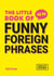 The Little Book of Funny Foreign Phrases - A Collection of Creative, Hilarious and Ridiculous Sayings from Across the Globe