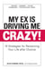 My Ex Is Driving Me Crazy - 10 Strategies for Reclaiming Your Life after Divorce