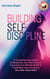 Building Self-Discipline: A Comprehensive Guide to Mastering Your Self-Control, Focusing Your Mental Health & Controlling Your Emotions; Your New Good Habit