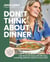 Don't Think About Dinner - Save Time and Money with 125+ Easy, Nourishing, Delicious Recipes for Every Meal