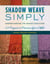 Shadow Weave Simply - Understanding the Weave Structure 25 Projects to Practice Your Skills