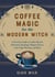 Coffee Magic for the Modern Witch - A Practical Guide to Coffee Rituals, Divination Readings, Magical Brews, Latte Sigil Writing, and More
