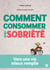 Comment consommer avec sobriété - Vers une vie mieux remplie