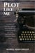 Plot Like Me - A Guide to Writing Like An Author Who's Already Made All the Mistakes and Learned From Them, #1