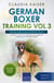 German Boxer Training Vol 3 – Taking care of your German Boxer: Nutrition, common diseases and general care of your German Boxer - German Boxer Training, #3