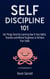 Self-Discipline 101: Get Things Done By Learning How To Use Habits, Routines and Mental Toughness to Achieve Your Goals