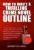 How To Write A Thrilling Crime Novel Outline - A Step-By-Step Guide To Plotting A Murder Mystery Book That Sells - How To Write A Winning Fiction Book Outline