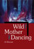 Wild Mother Dancing - Maternal Narrative in Canadian Literature