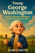 Young George Washington: The Early Life and Childhood of George Washington for Kids