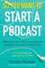 So You Want to Start a Podcast - Finding Your Voice, Telling Your Story, and Building a Community That Will Listen