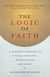 The Logic of Faith - A Buddhist Approach to Finding Certainty Beyond Belief and Doubt