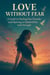 Love Without Fear: A Guide to Healing Past Wounds and Opening to Vulnerability With Strength
