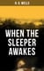 When the Sleeper Awakes - A Dystopian Sci-Fi Classic: Including both the Original & the Revised Version