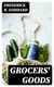 Grocers' Goods - A Family Guide to the Purchase of Flour, Sugar, Tea, Coffee, Spices, Canned Goods, Cigars, Wines, and All Other Articles Usually Found in American Grocery Stores