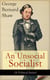 An Unsocial Socialist (A Political Satire) - A Humorous Take on Socialism in Contemporary Victorian England From the Renowned Author of Mrs. Warren's Profession, Pygmalion, Arms and The Man, Caesar and Cleopatra, Androcles And The Lion
