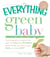 The Everything Green Baby Book - From pregnancy to baby's first year - an easy and affordable guide to help you care for your baby - and for the earth!