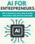 AI For Entrepreneurs: How To Successfully Build, Grow or Expand Your Business Using Artificial Intelligence - FINANCE AND ENTREPRENEURSHIP
