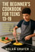 The Beginner’s Cookbook for Teens 13–19:Age-Appropriate Recipes to Build Confidence in the Kitchen and Create Tasty Meals