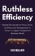 Ruthless Efficiency : Master the Secrets to Focus, Drive, and Resource Management to Thrive in a Hyper-Competitive Business World