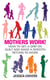 Mothers Work! - How to Get a Grip on Guilt and Make a Smooth Return to Work