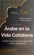 Árabe en la Vida Cotidiana - Maestría en Árabe: Serie Completa de Aprendizaje del Idioma y Dialectos, #5